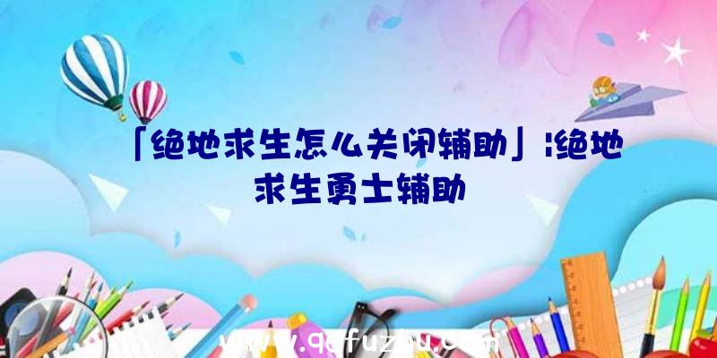 「绝地求生怎么关闭辅助」|绝地求生勇士辅助